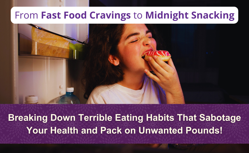 From Fast Food Cravings to Midnight Snacking: Breaking Down Terrible Eating Habits That Sabotage Your Health and Pack on Unwanted Pounds!