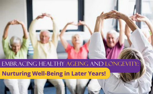 Embracing Healthy Ageing and Longevity: Nurturing Well-being in Later Years!