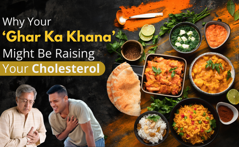 Why Your ‘Ghar Ka Khana’ Might Be Raising Your Cholesterol