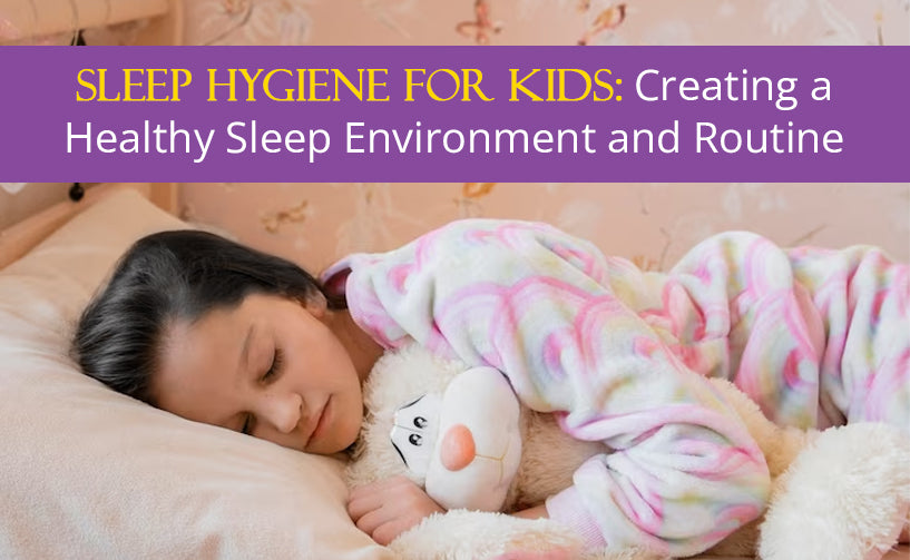 Sleep Hygiene for Kids: Creating a Healthy Sleep Environment and Routine
