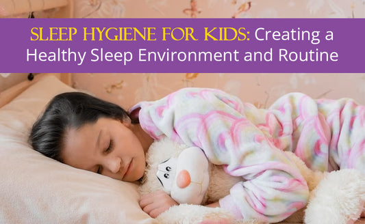 Sleep Hygiene for Kids: Creating a Healthy Sleep Environment and Routine