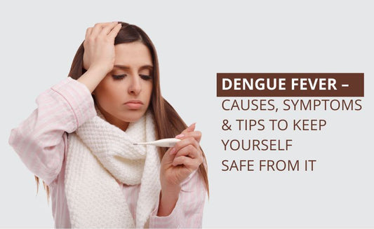 Dengue Fever – Causes, Symptoms & Tips to Keep Yourself Safe From It