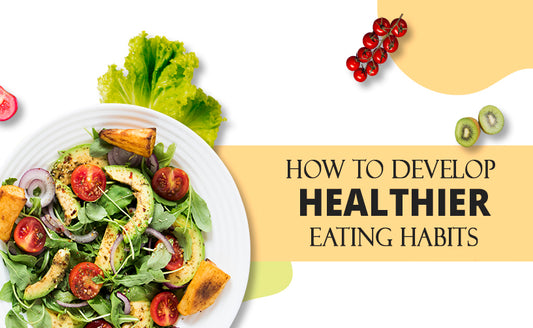 How To Develop Healthier Eating Habits