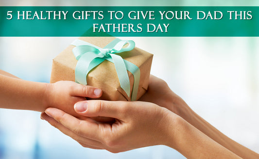 5 Healthy Gifts To Give Your Dad This Fathers Day